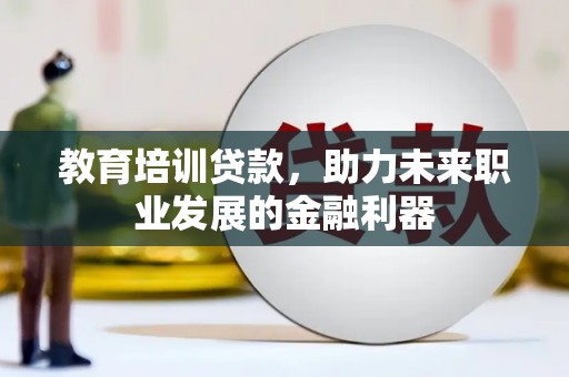祁县教育培训贷款，助力未来职业发展的金融利器