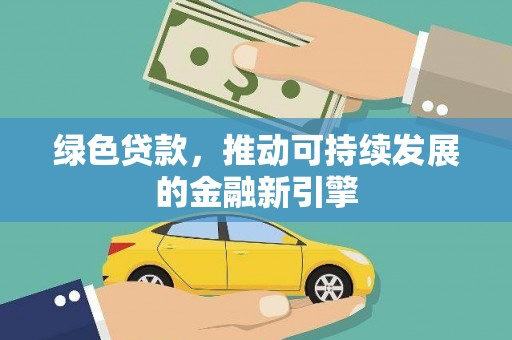 祁县绿色贷款，推动可持续发展的金融新引擎