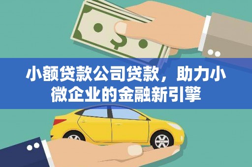 祁县小额贷款公司贷款，助力小微企业的金融新引擎