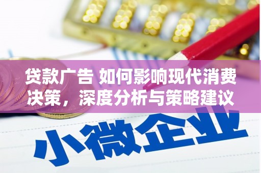 祁县贷款广告 如何影响现代消费决策，深度分析与策略建议