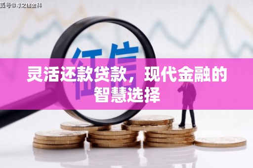 祁县灵活还款贷款，现代金融的智慧选择