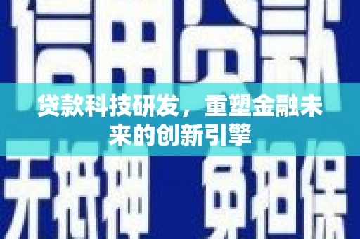祁县贷款科技研发，重塑金融未来的创新引擎