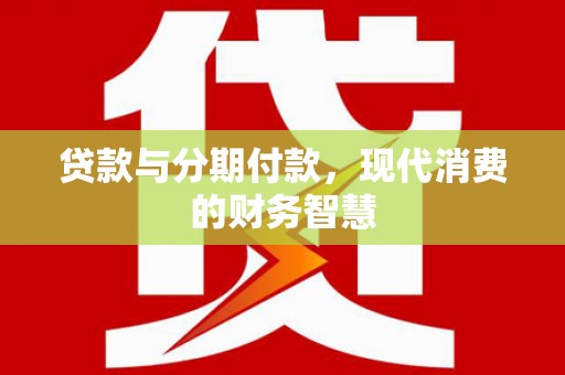 祁县贷款与分期付款，现代消费的财务智慧