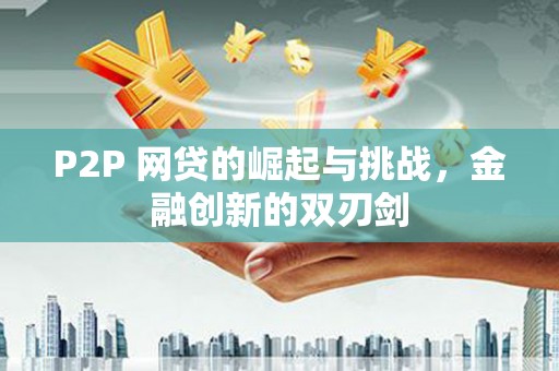 祁县P2P 网贷的崛起与挑战，金融创新的双刃剑