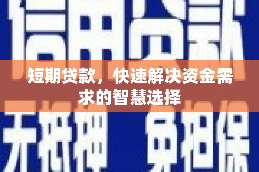 祁县短期贷款，快速解决资金需求的智慧选择