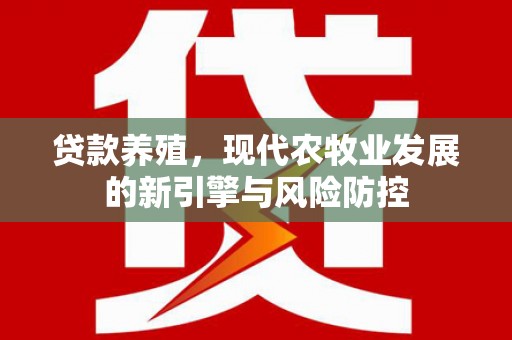 祁县贷款养殖，现代农牧业发展的新引擎与风险防控
