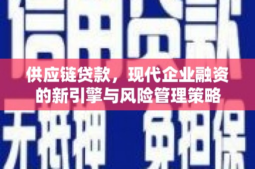 祁县供应链贷款，现代企业融资的新引擎与风险管理策略