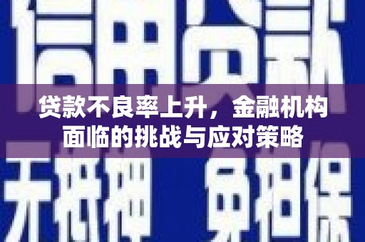 祁县贷款不良率上升，金融机构面临的挑战与应对策略