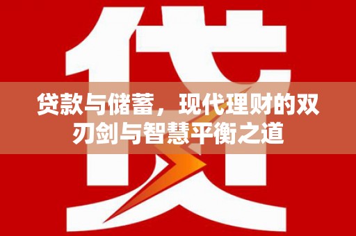 祁县贷款与储蓄，现代理财的双刃剑与智慧平衡之道