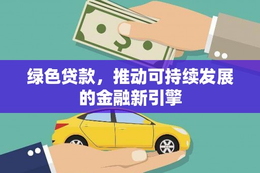 祁县绿色贷款，推动可持续发展的金融新引擎