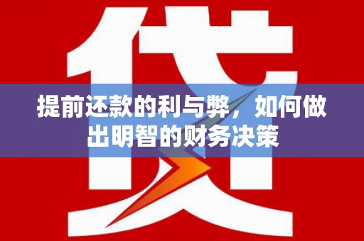 祁县提前还款的利与弊，如何做出明智的财务决策