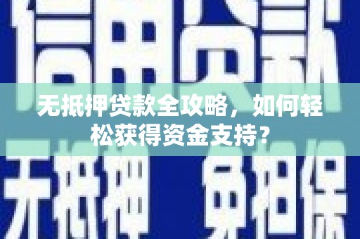 祁县无抵押贷款全攻略，如何轻松获得资金支持？