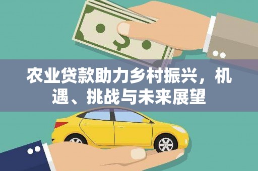 祁县农业贷款助力乡村振兴，机遇、挑战与未来展望