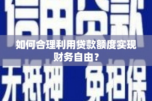 祁县如何合理利用贷款额度实现财务自由？