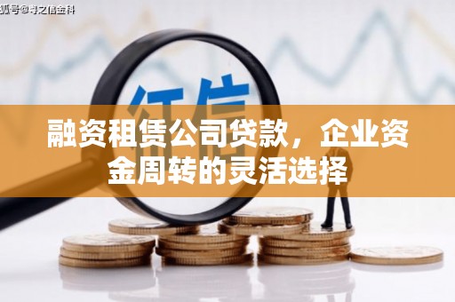 祁县融资租赁公司贷款，企业资金周转的灵活选择