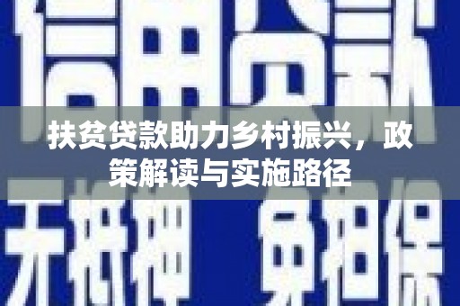 祁县扶贫贷款助力乡村振兴，政策解读与实施路径