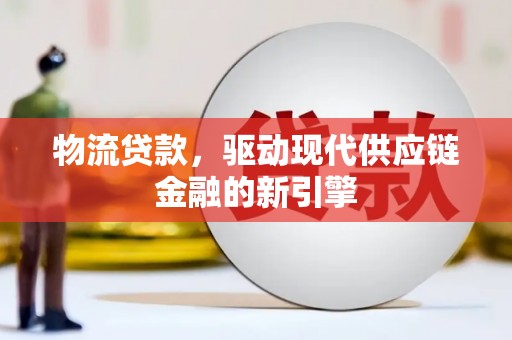 祁县物流贷款，驱动现代供应链金融的新引擎