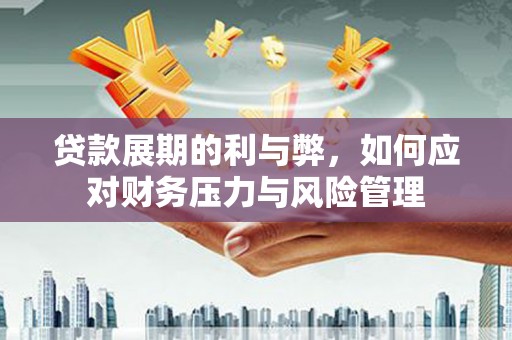 祁县贷款展期的利与弊，如何应对财务压力与风险管理