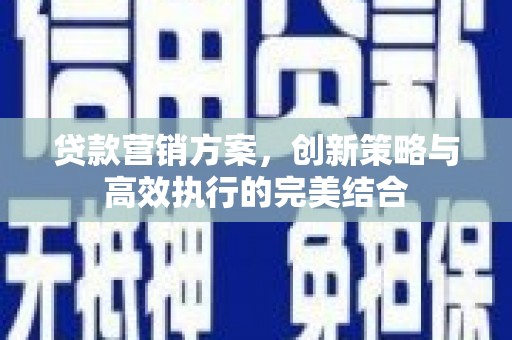 祁县贷款营销方案，创新策略与高效执行的完美结合