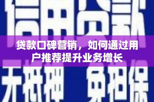 祁县贷款口碑营销，如何通过用户推荐提升业务增长