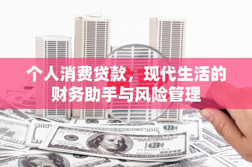 祁县个人消费贷款，现代生活的财务助手与风险管理