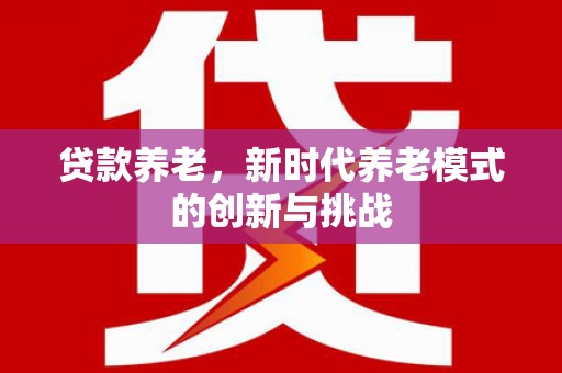 祁县贷款养老，新时代养老模式的创新与挑战
