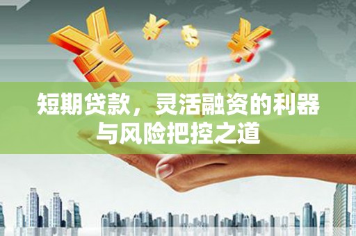 祁县短期贷款，灵活融资的利器与风险把控之道
