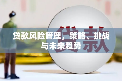 祁县贷款风险管理，策略、挑战与未来趋势