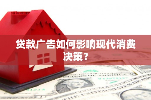 祁县贷款广告如何影响现代消费决策？
