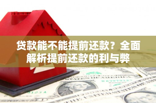 祁县贷款能不能提前还款？全面解析提前还款的利与弊
