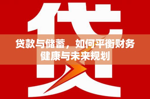 祁县贷款与储蓄，如何平衡财务健康与未来规划