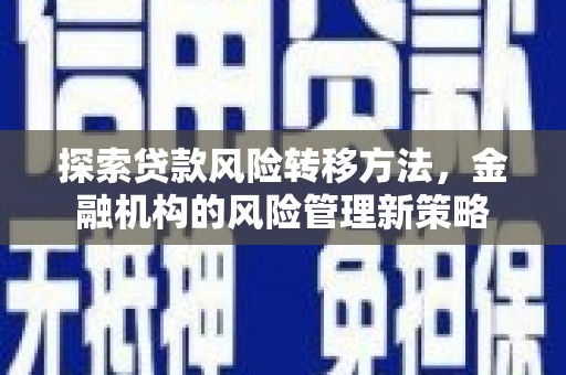 祁县探索贷款风险转移方法，金融机构的风险管理新策略