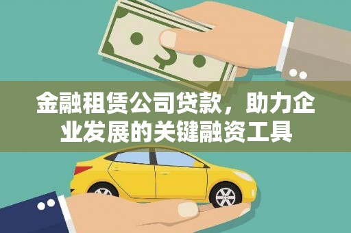 祁县金融租赁公司贷款，助力企业发展的关键融资工具