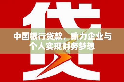 祁县中国银行贷款，助力企业与个人实现财务梦想