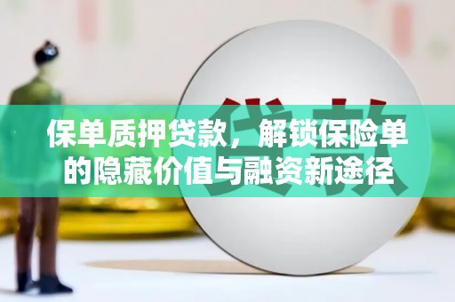 祁县保单质押贷款，解锁保险单的隐藏价值与融资新途径