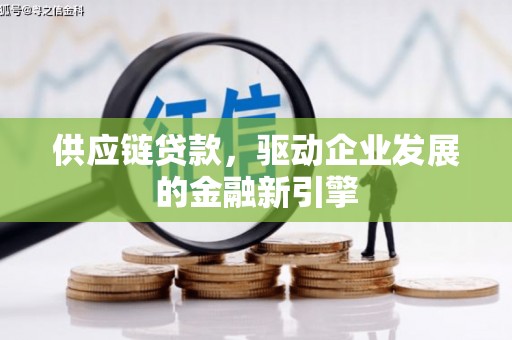 祁县供应链贷款，驱动企业发展的金融新引擎