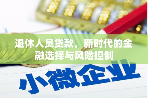 祁县退休人员贷款，新时代的金融选择与风险控制