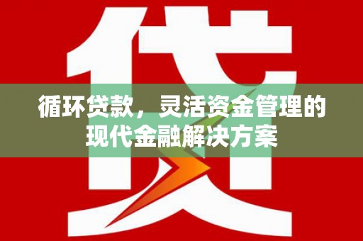 祁县循环贷款，灵活资金管理的现代金融解决方案