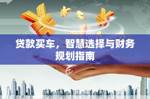 祁县贷款买车，智慧选择与财务规划指南