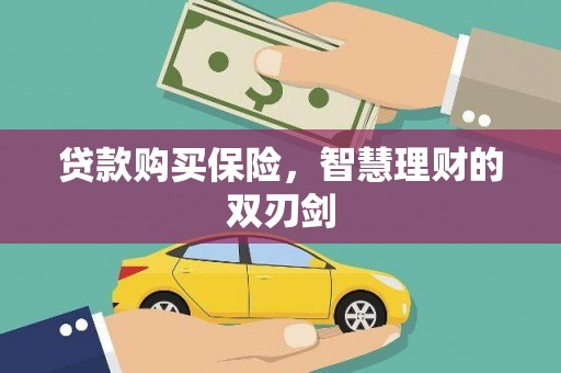 祁县贷款购买保险，智慧理财的双刃剑