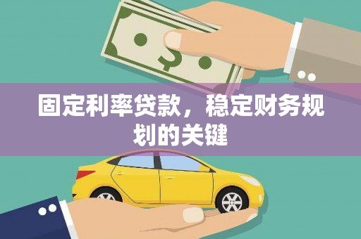 祁县固定利率贷款，稳定财务规划的关键