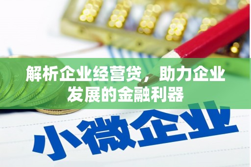 祁县解析企业经营贷，助力企业发展的金融利器