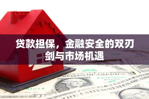 祁县贷款担保，金融安全的双刃剑与市场机遇