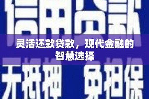 祁县灵活还款贷款，现代金融的智慧选择