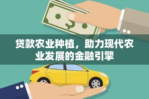 祁县贷款农业种植，助力现代农业发展的金融引擎