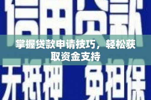祁县掌握贷款申请技巧，轻松获取资金支持