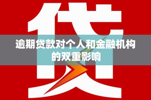 祁县逾期贷款对个人和金融机构的双重影响