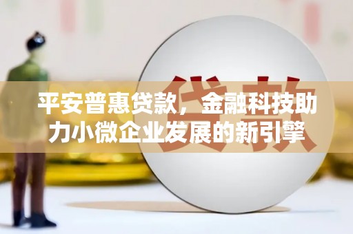 祁县平安普惠贷款，金融科技助力小微企业发展的新引擎