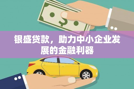 祁县银盛贷款，助力中小企业发展的金融利器