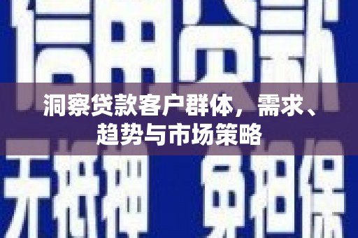 祁县洞察贷款客户群体，需求、趋势与市场策略
